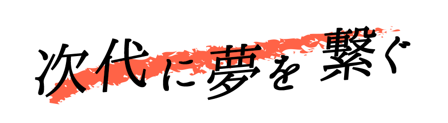 次代に夢を繋ぐ
